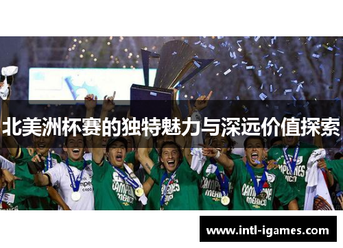 北美洲杯赛的独特魅力与深远价值探索 北美洲杯赛的独特魅力与深远价值探索