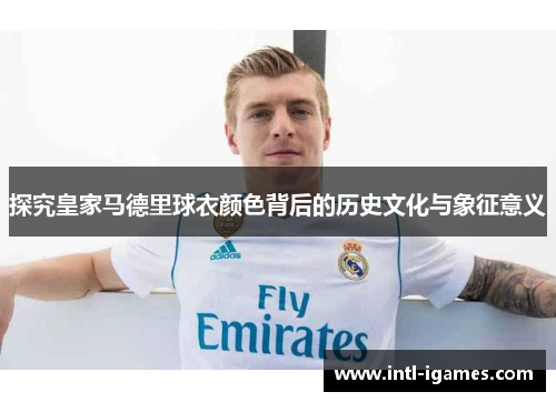 探究皇家马德里球衣颜色背后的历史文化与象征意义