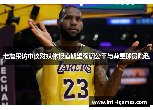 老詹采访中谈对媒体报道期望强调公平与尊重球员隐私