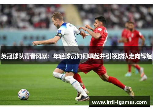 英冠球队青春风暴：年轻球员如何崛起并引领球队走向辉煌