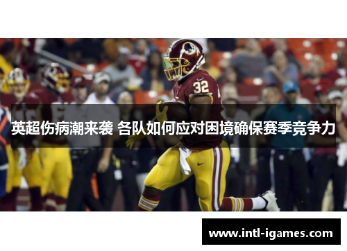 英超伤病潮来袭 各队如何应对困境确保赛季竞争力 英超伤病潮来袭 各队如何应对困境确保赛季竞争力