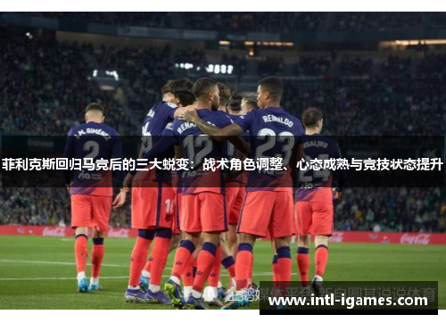 菲利克斯回归马竞后的三大蜕变：战术角色调整、心态成熟与竞技状态提升