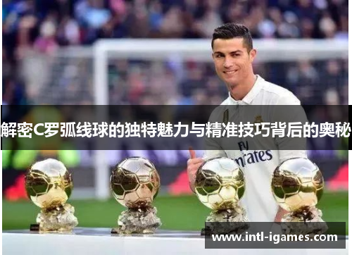 解密C罗弧线球的独特魅力与精准技巧背后的奥秘 解密C罗弧线球的独特魅力与精准技巧背后的奥秘
