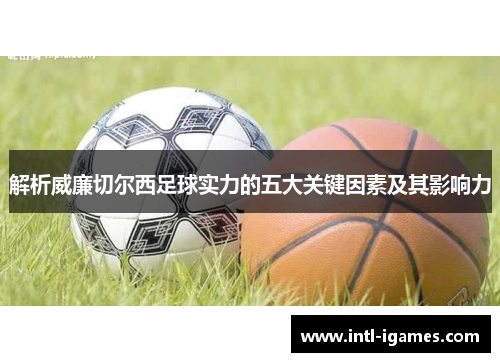 解析威廉切尔西足球实力的五大关键因素及其影响力 解析威廉切尔西足球实力的五大关键因素及其影响力