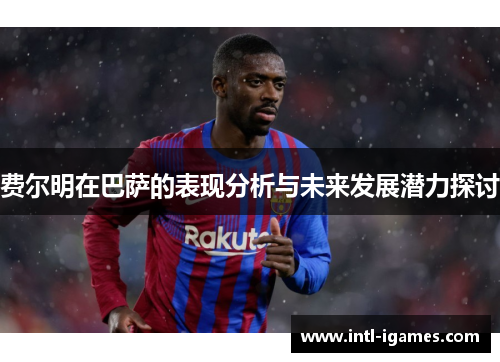 费尔明在巴萨的表现分析与未来发展潜力探讨