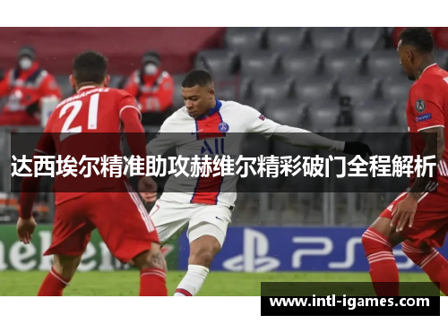 达西埃尔精准助攻赫维尔精彩破门全程解析
