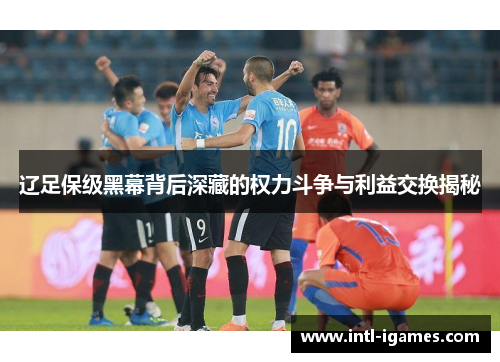 辽足保级黑幕背后深藏的权力斗争与利益交换揭秘