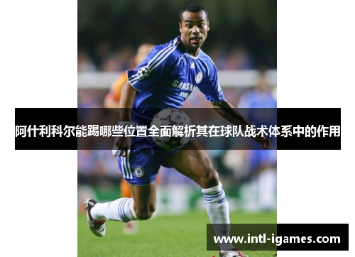 阿什利科尔能踢哪些位置全面解析其在球队战术体系中的作用