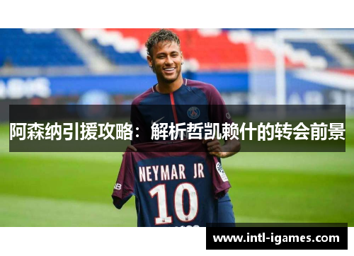 阿森纳引援攻略：解析哲凯赖什的转会前景