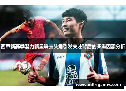 西甲新赛季潜力新星崭露头角引发关注背后的多重因素分析