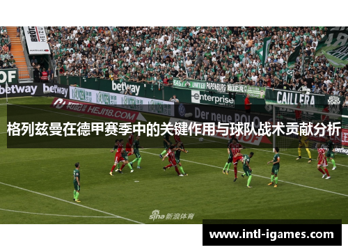 格列兹曼在德甲赛季中的关键作用与球队战术贡献分析