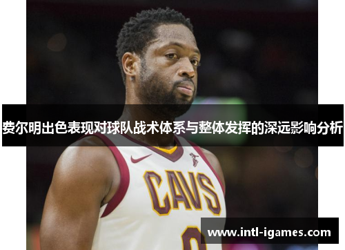 费尔明出色表现对球队战术体系与整体发挥的深远影响分析