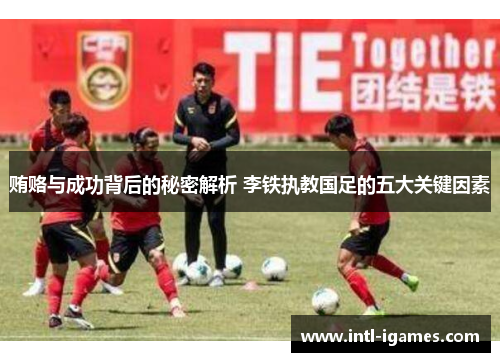 贿赂与成功背后的秘密解析 李铁执教国足的五大关键因素