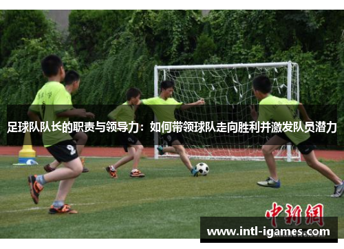 足球队队长的职责与领导力：如何带领球队走向胜利并激发队员潜力