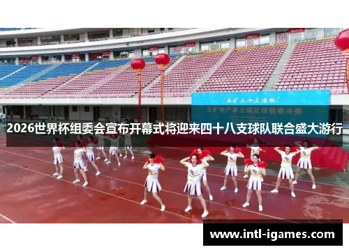 2026世界杯组委会宣布开幕式将迎来四十八支球队联合盛大游行