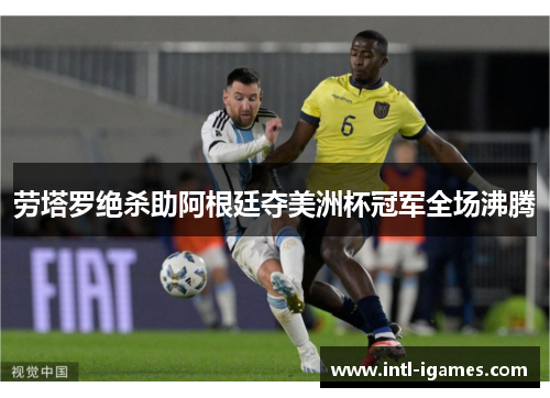 劳塔罗绝杀助阿根廷夺美洲杯冠军全场沸腾