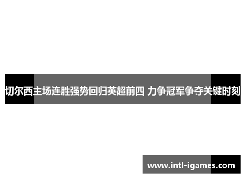切尔西主场连胜强势回归英超前四 力争冠军争夺关键时刻