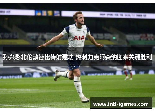 孙兴慜北伦敦德比传射建功 热刺力克阿森纳迎来关键胜利