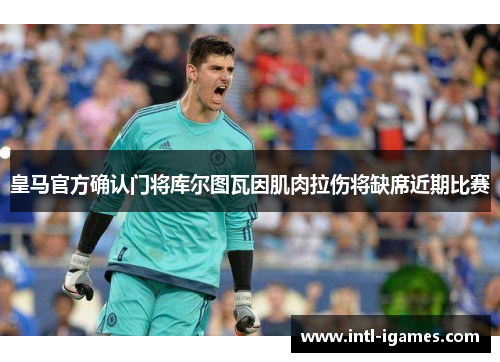 皇马官方确认门将库尔图瓦因肌肉拉伤将缺席近期比赛