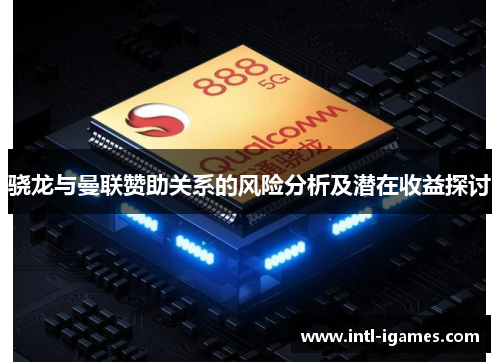 骁龙与曼联赞助关系的风险分析及潜在收益探讨