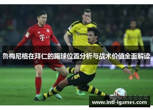 鲁梅尼格在拜仁的踢球位置分析与战术价值全面解读