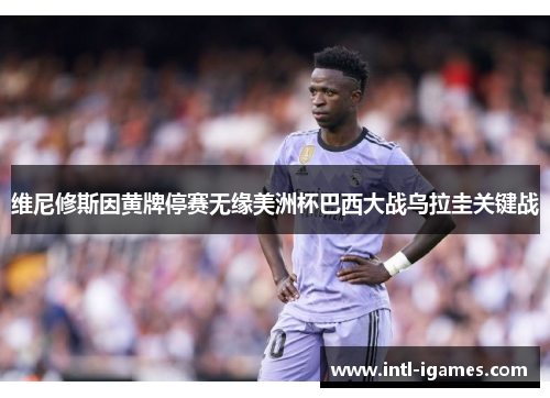 维尼修斯因黄牌停赛无缘美洲杯巴西大战乌拉圭关键战